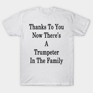 Thanks To You Now There's A Trumpeter In The Family T-Shirt